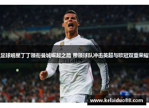 足球明星丁丁领衔曼城崛起之路 带领球队冲击英超与欧冠双重荣耀