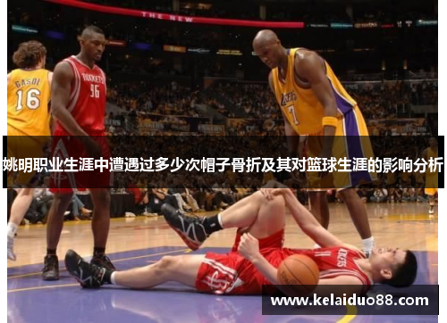 姚明职业生涯中遭遇过多少次帽子骨折及其对篮球生涯的影响分析