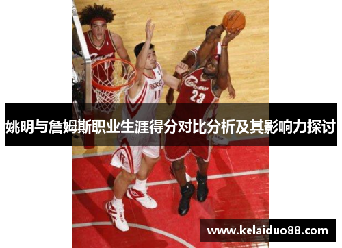 姚明与詹姆斯职业生涯得分对比分析及其影响力探讨