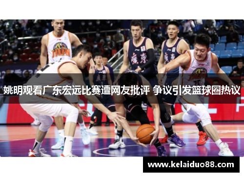 姚明观看广东宏远比赛遭网友批评 争议引发篮球圈热议