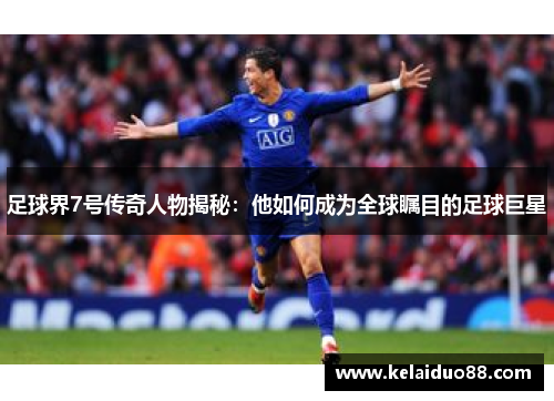 足球界7号传奇人物揭秘：他如何成为全球瞩目的足球巨星