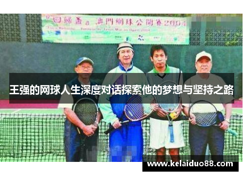 王强的网球人生深度对话探索他的梦想与坚持之路