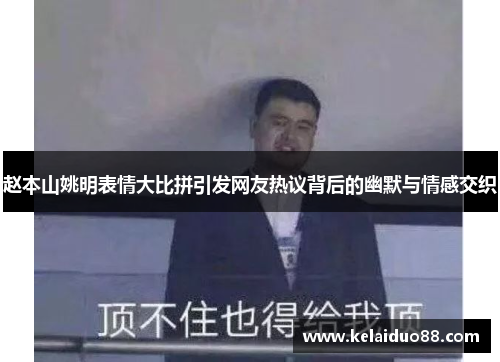赵本山姚明表情大比拼引发网友热议背后的幽默与情感交织