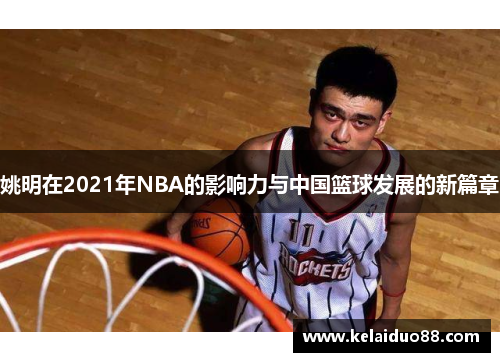 姚明在2021年NBA的影响力与中国篮球发展的新篇章