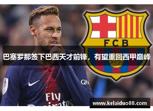 巴塞罗那签下巴西天才前锋，有望重回西甲巅峰