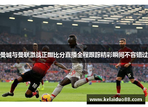 曼城与曼联激战正酣比分直播全程跟踪精彩瞬间不容错过